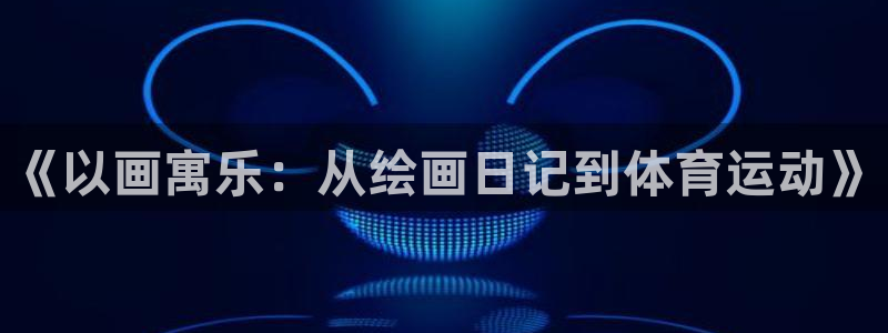 杏彩xcf凯捷注册：《以画寓乐：从绘画日记到体育运动》