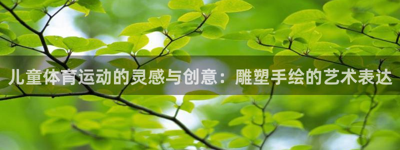 xc50：儿童体育运动的灵感与创意：雕塑手绘的艺术表达