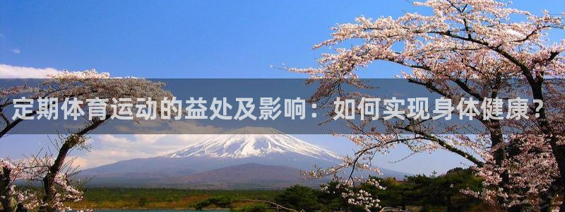杏彩体育官网入口：定期体育运动的益处及影响：如何实现身体健康？