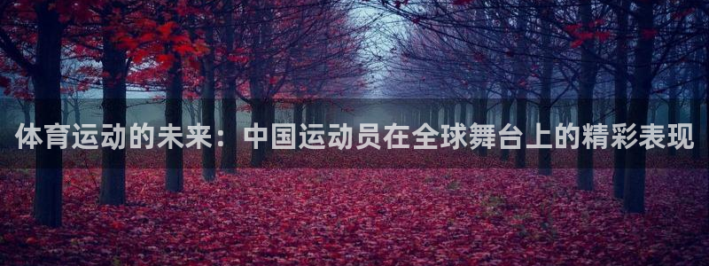 杏彩体育：体育运动的未来：中国运动员在全球舞台上的精彩表现