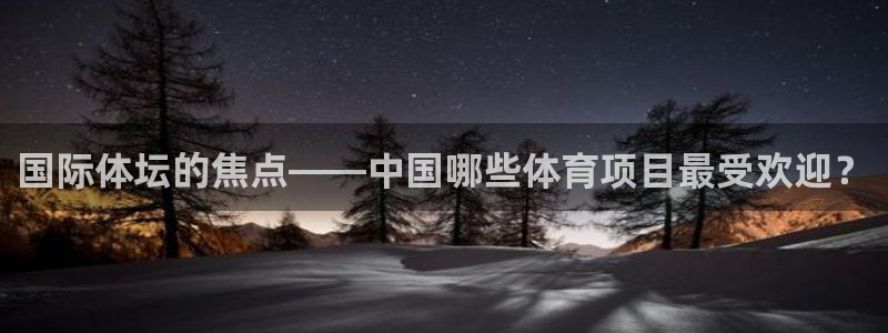 杏彩xc体育eon：国际体坛的焦点——中国哪些体育项目最受欢迎？