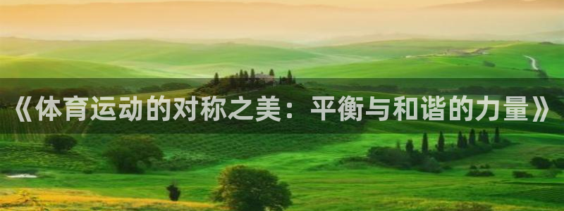 杏彩xcf凯捷平台在线注册：《体育运动的对称之美：平衡与和谐的力量》