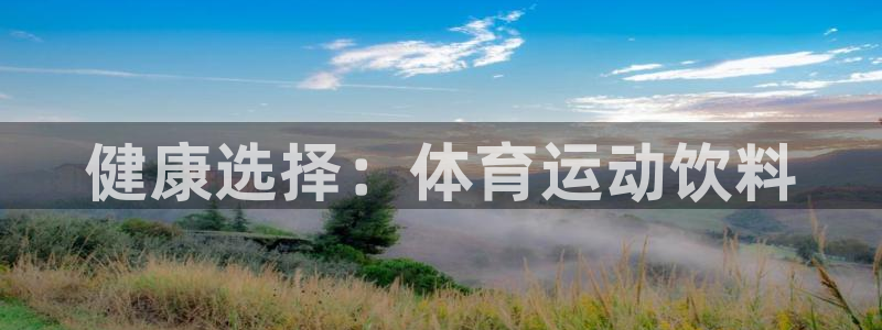 杏彩xc体育免费注册入口：健康选择：体育运动饮料